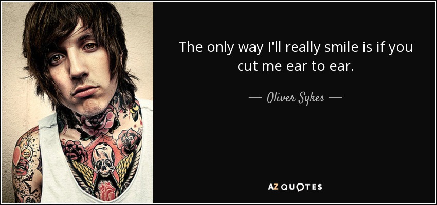 The only way I'll really smile is if you cut me ear to ear. - Oliver Sykes