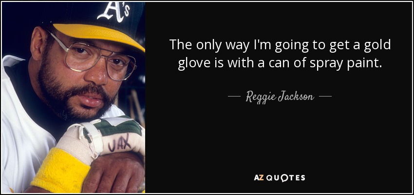 The only way I'm going to get a gold glove is with a can of spray paint. - Reggie Jackson