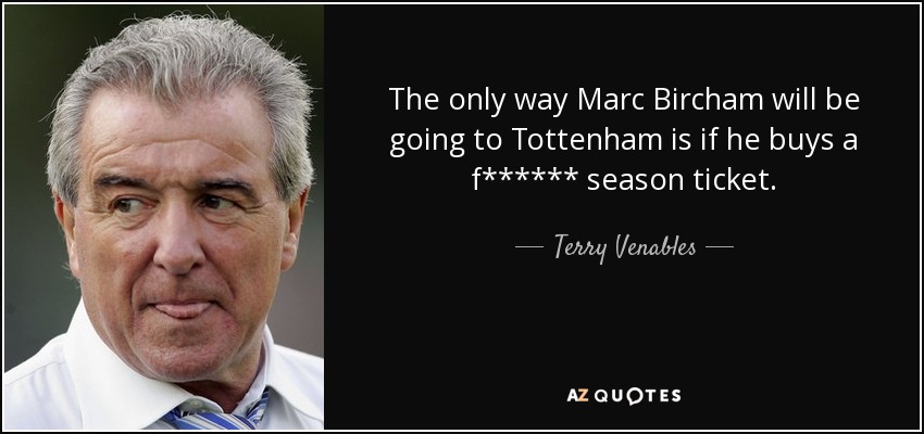 The only way Marc Bircham will be going to Tottenham is if he buys a f****** season ticket. - Terry Venables