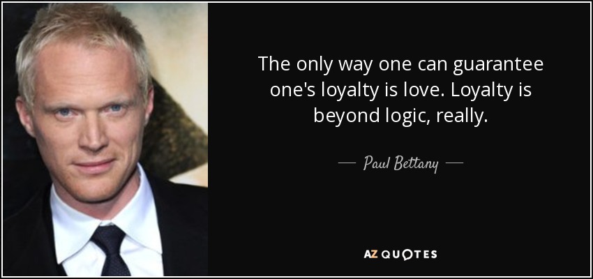 The only way one can guarantee one's loyalty is love. Loyalty is beyond logic, really. - Paul Bettany