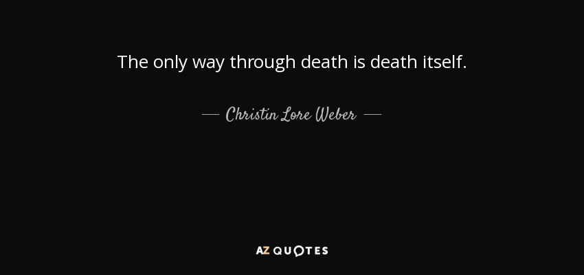 The only way through death is death itself. - Christin Lore Weber