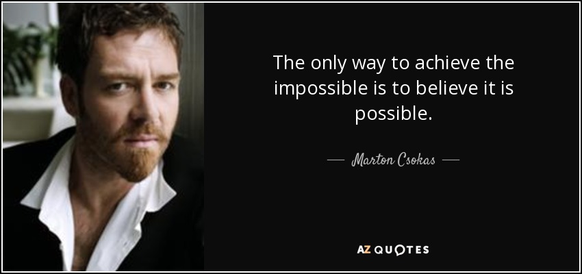 The only way to achieve the impossible is to believe it is possible. - Marton Csokas
