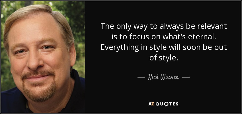 The only way to always be relevant is to focus on what's eternal. Everything in style will soon be out of style. - Rick Warren