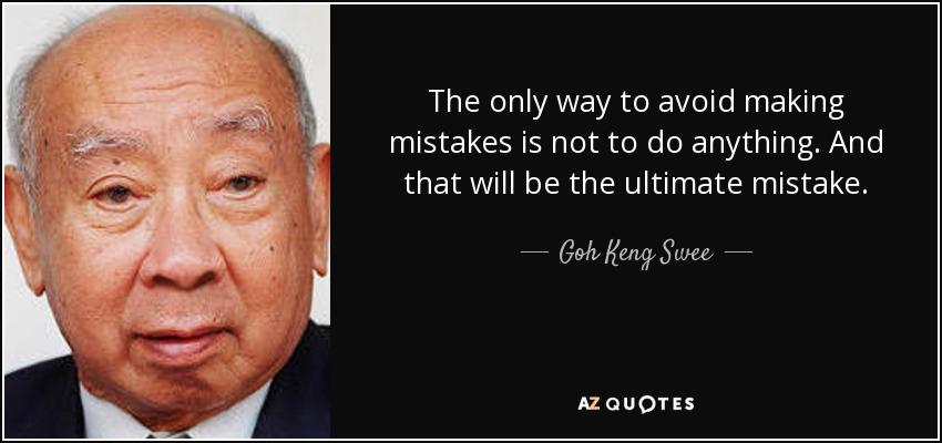The only way to avoid making mistakes is not to do anything. And that will be the ultimate mistake. - Goh Keng Swee