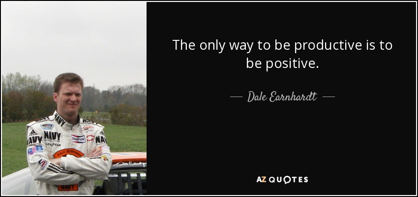 The only way to be productive is to be positive. - Dale Earnhardt, Jr.