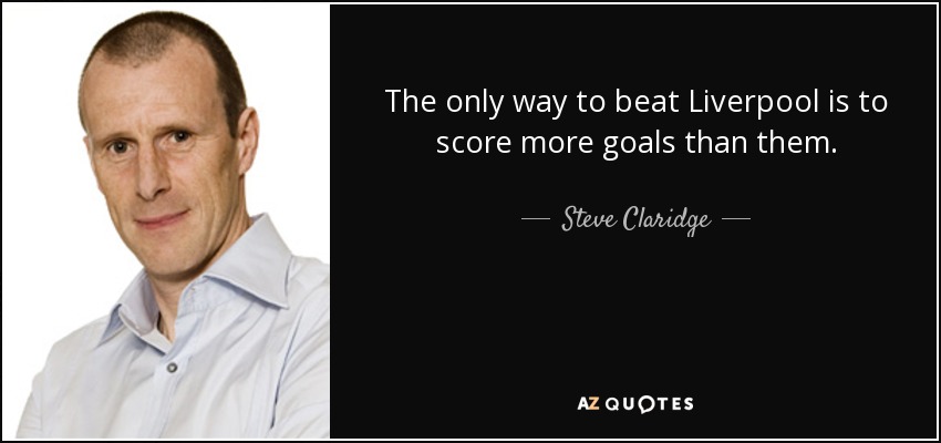 The only way to beat Liverpool is to score more goals than them. - Steve Claridge