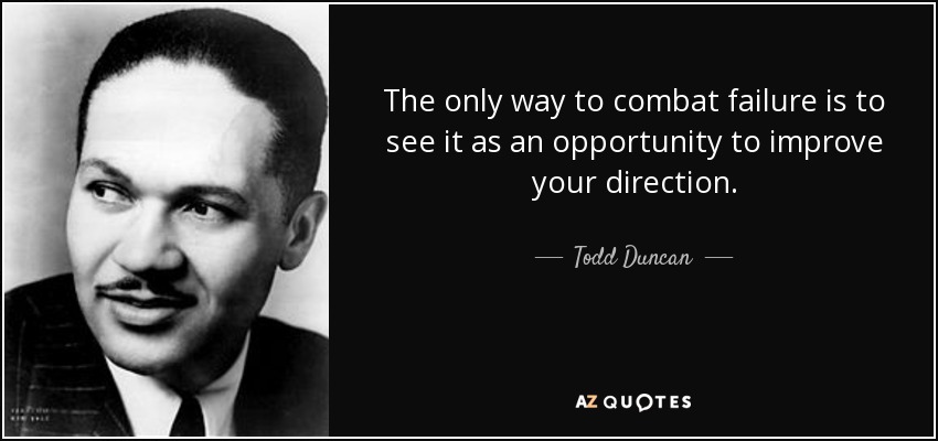 The only way to combat failure is to see it as an opportunity to improve your direction. - Todd Duncan