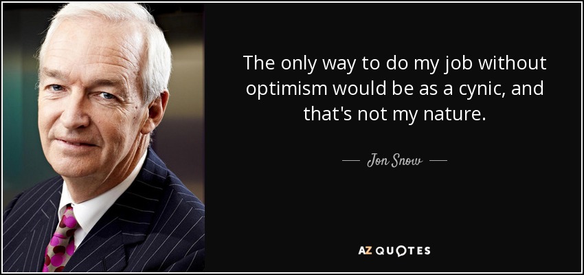 The only way to do my job without optimism would be as a cynic, and that's not my nature. - Jon Snow