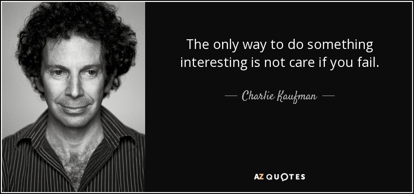 The only way to do something interesting is not care if you fail. - Charlie Kaufman