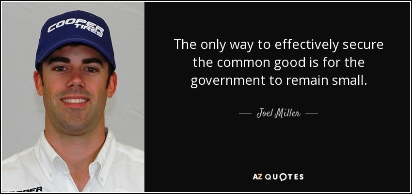 The only way to effectively secure the common good is for the government to remain small. - Joel Miller