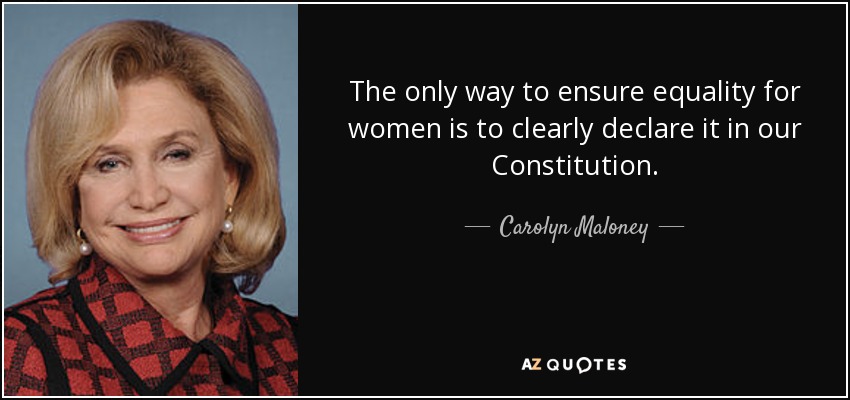 The only way to ensure equality for women is to clearly declare it in our Constitution. - Carolyn Maloney