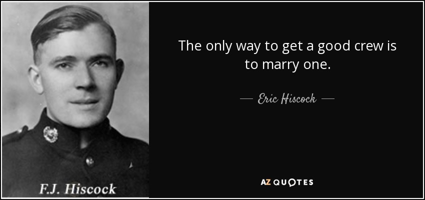 The only way to get a good crew is to marry one. - Eric Hiscock