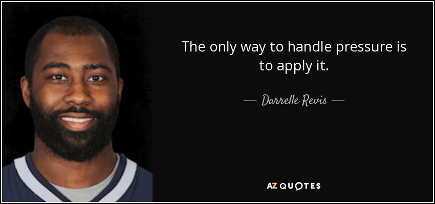 The only way to handle pressure is to apply it. - Darrelle Revis