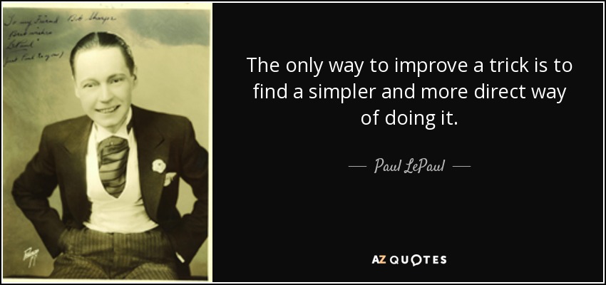 The only way to improve a trick is to find a simpler and more direct way of doing it. - Paul LePaul
