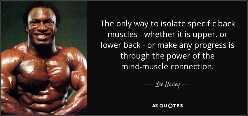 The only way to isolate specific back muscles - whether it is upper. or lower back - or make any progress is through the power of the mind-muscle connection. - Lee Haney