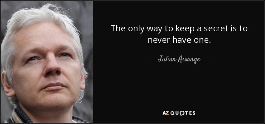 The only way to keep a secret is to never have one. - Julian Assange