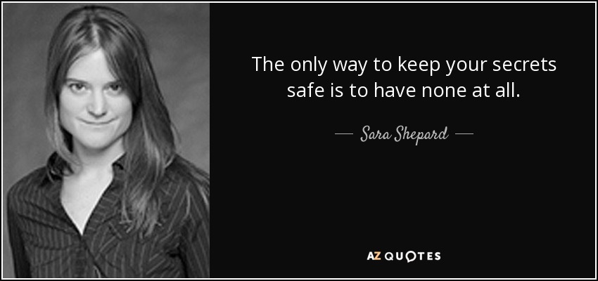 The only way to keep your secrets safe is to have none at all. - Sara Shepard