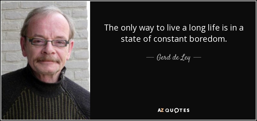 The only way to live a long life is in a state of constant boredom. - Gerd de Ley