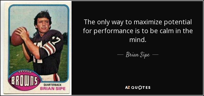 The only way to maximize potential for performance is to be calm in the mind. - Brian Sipe