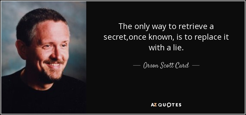 The only way to retrieve a secret,once known, is to replace it with a lie. - Orson Scott Card