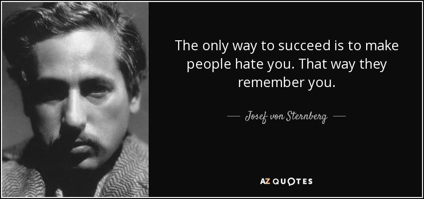 The only way to succeed is to make people hate you. That way they remember you. - Josef von Sternberg