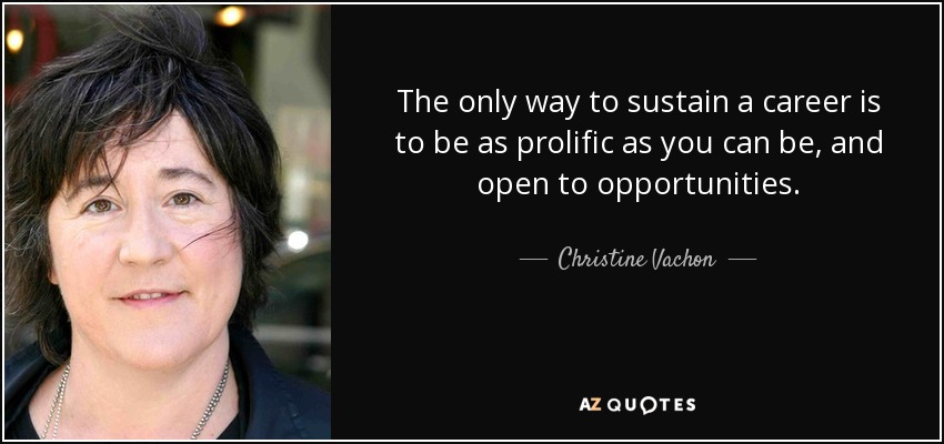 The only way to sustain a career is to be as prolific as you can be, and open to opportunities. - Christine Vachon