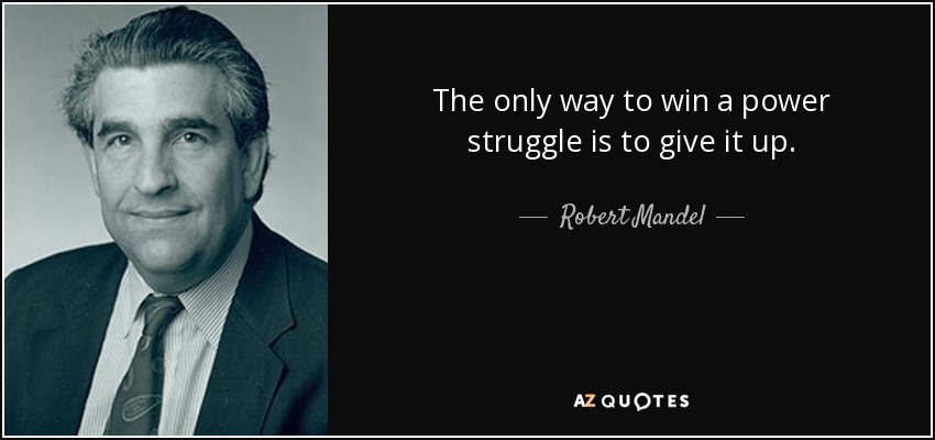 The only way to win a power struggle is to give it up. - Robert Mandel