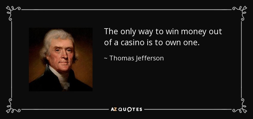 The only way to win money out of a casino is to own one. - Thomas Jefferson