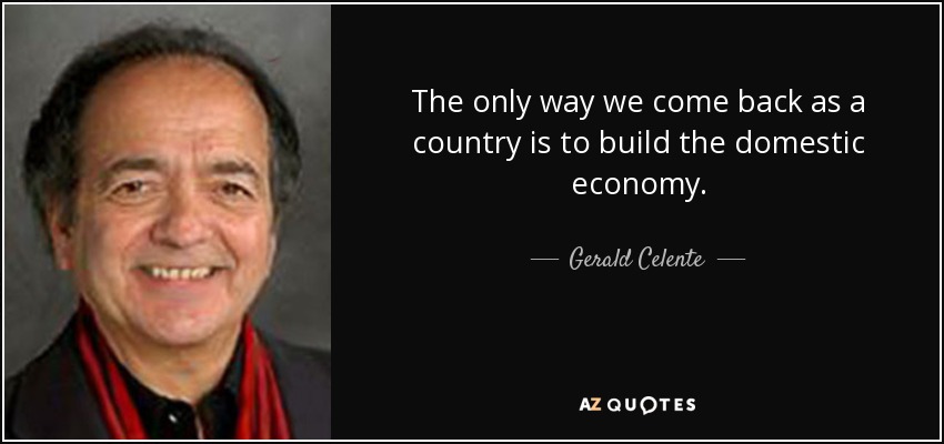 The only way we come back as a country is to build the domestic economy. - Gerald Celente