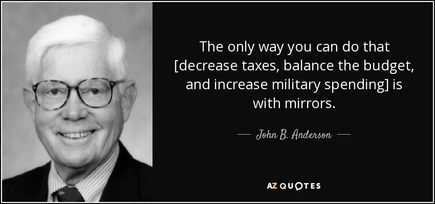 The only way you can do that [decrease taxes, balance the budget, and increase military spending] is with mirrors. - John B. Anderson