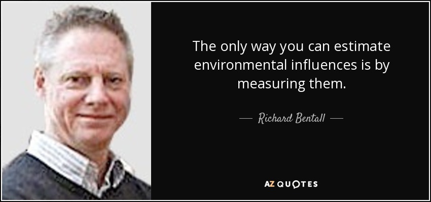 The only way you can estimate environmental influences is by measuring them. - Richard Bentall
