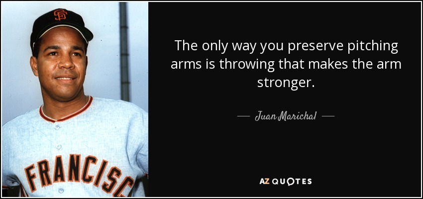 The only way you preserve pitching arms is throwing that makes the arm stronger. - Juan Marichal