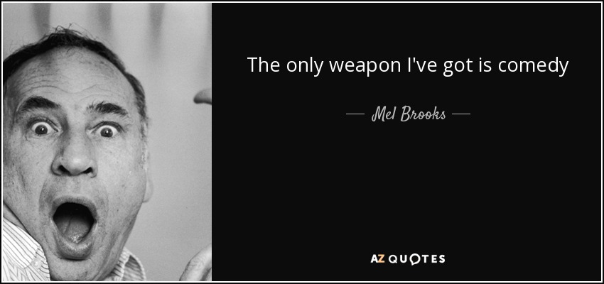 The only weapon I've got is comedy - Mel Brooks