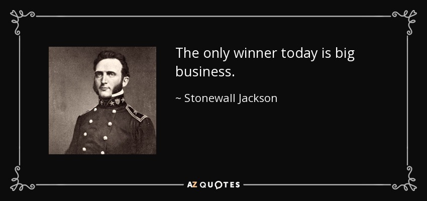 The only winner today is big business. - Stonewall Jackson