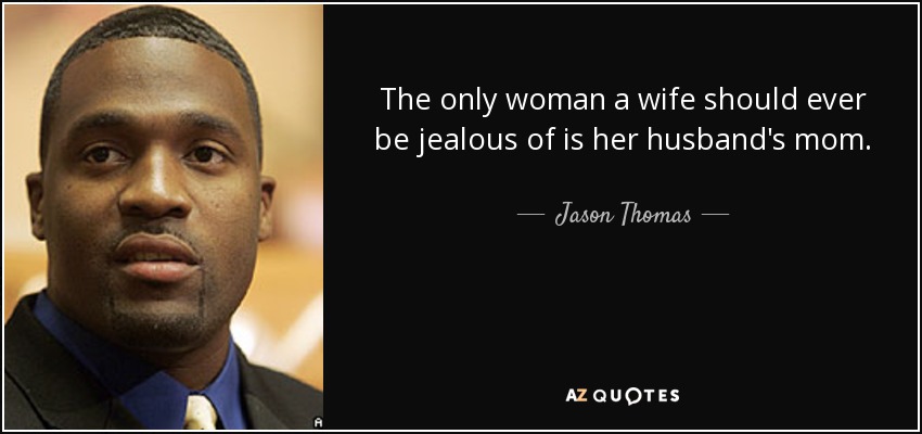 The only woman a wife should ever be jealous of is her husband's mom. - Jason Thomas