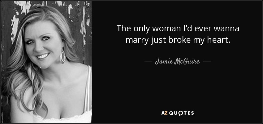 The only woman I'd ever wanna marry just broke my heart. - Jamie McGuire