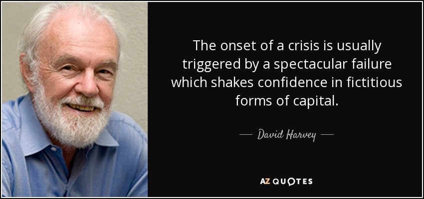 The onset of a crisis is usually triggered by a spectacular failure which shakes confidence in fictitious forms of capital. - David Harvey