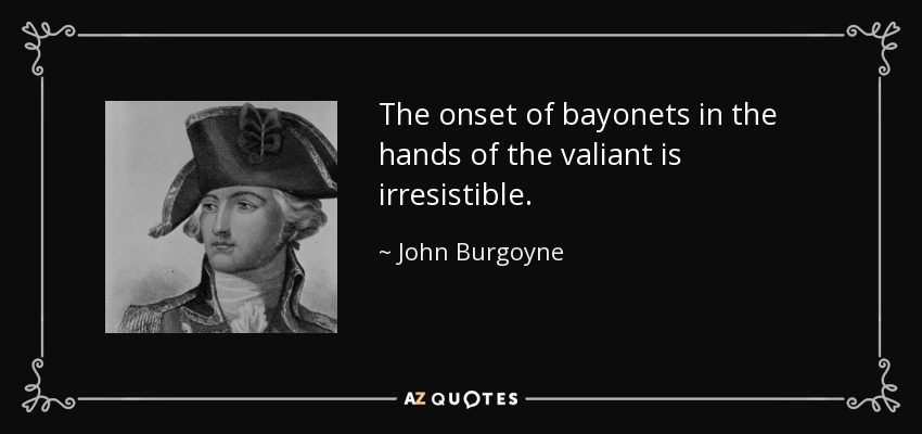 The onset of bayonets in the hands of the valiant is irresistible. - John Burgoyne