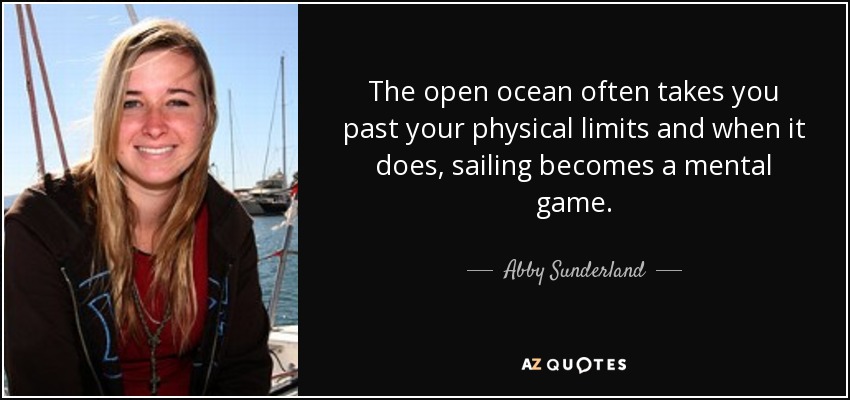 The open ocean often takes you past your physical limits and when it does, sailing becomes a mental game. - Abby Sunderland
