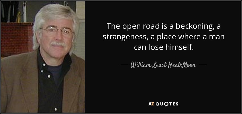 The open road is a beckoning, a strangeness, a place where a man can lose himself. - William Least Heat-Moon