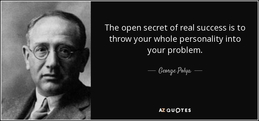 The open secret of real success is to throw your whole personality into your problem. - George Polya