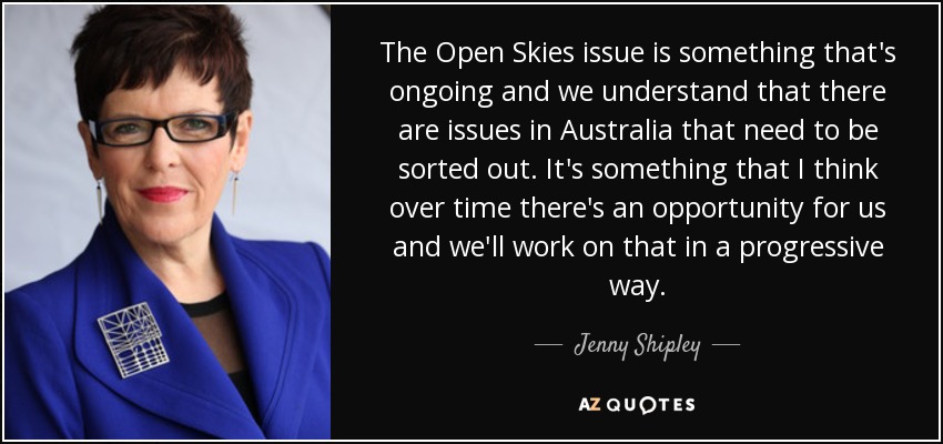 The Open Skies issue is something that's ongoing and we understand that there are issues in Australia that need to be sorted out. It's something that I think over time there's an opportunity for us and we'll work on that in a progressive way. - Jenny Shipley