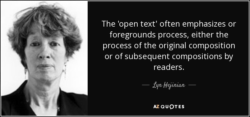 The 'open text' often emphasizes or foregrounds process, either the process of the original composition or of subsequent compositions by readers. - Lyn Hejinian