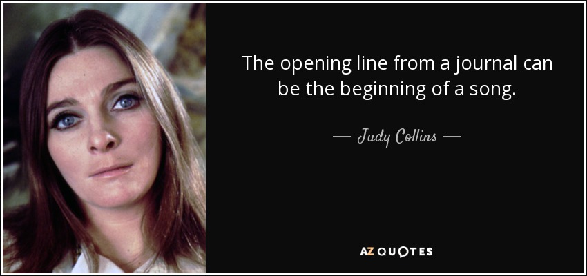 The opening line from a journal can be the beginning of a song. - Judy Collins