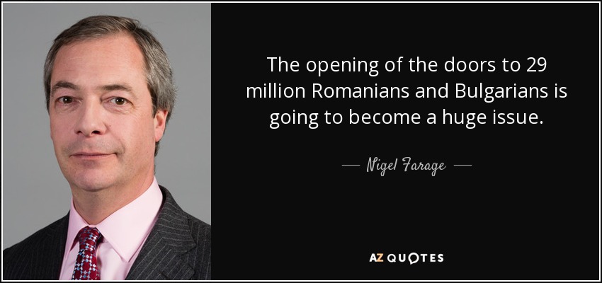 The opening of the doors to 29 million Romanians and Bulgarians is going to become a huge issue. - Nigel Farage