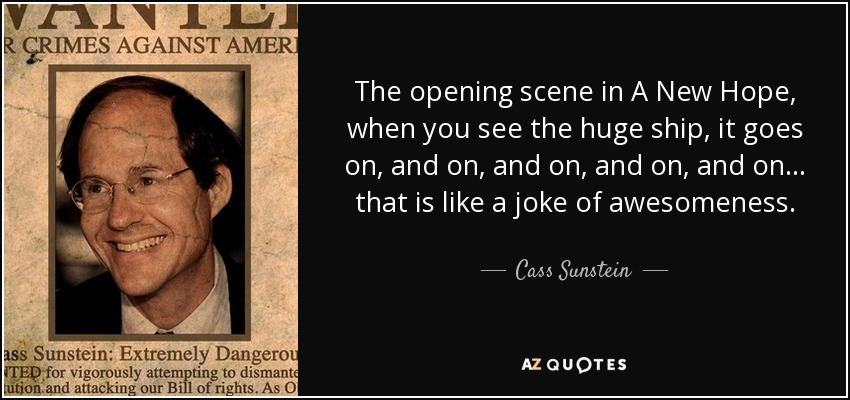 The opening scene in A New Hope, when you see the huge ship, it goes on, and on, and on, and on, and on... that is like a joke of awesomeness. - Cass Sunstein