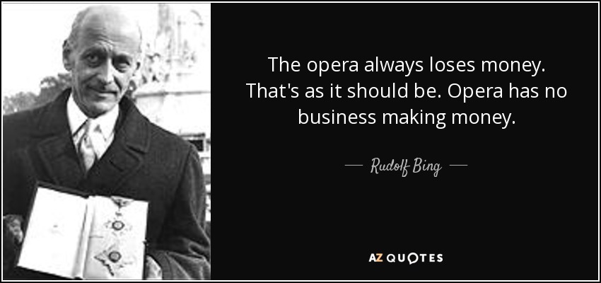 The opera always loses money. That's as it should be. Opera has no business making money. - Rudolf Bing