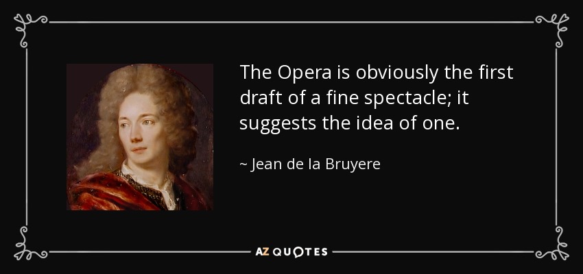 The Opera is obviously the first draft of a fine spectacle; it suggests the idea of one. - Jean de la Bruyere