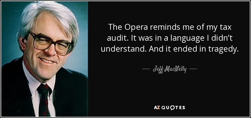 The Opera reminds me of my tax audit. It was in a language I didn’t understand. And it ended in tragedy. - Jeff MacNelly