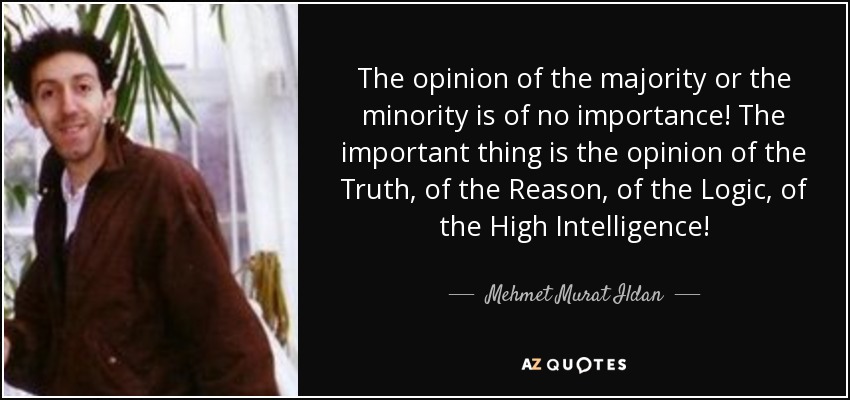The opinion of the majority or the minority is of no importance! The important thing is the opinion of the Truth, of the Reason, of the Logic, of the High Intelligence! - Mehmet Murat Ildan